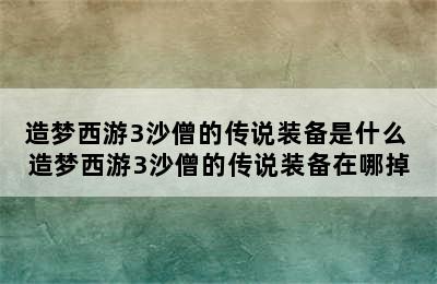 造梦西游3沙僧的传说装备是什么 造梦西游3沙僧的传说装备在哪掉